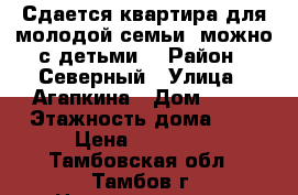 Сдается квартира для молодой семьи, можно с детьми. › Район ­ Северный › Улица ­ Агапкина › Дом ­ 22 › Этажность дома ­ 9 › Цена ­ 10 000 - Тамбовская обл., Тамбов г. Недвижимость » Квартиры аренда   . Тамбовская обл.,Тамбов г.